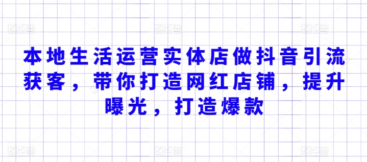 本地生活运营实体店做抖音引流获客，带你打造网红店铺，提升曝光，打造爆款-摸金项目网
