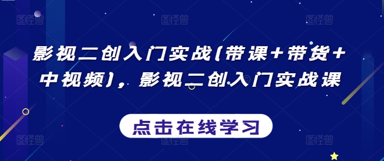 影视二创入门实战(带课+带货+中视频)，影视二创入门实战课-摸金项目网