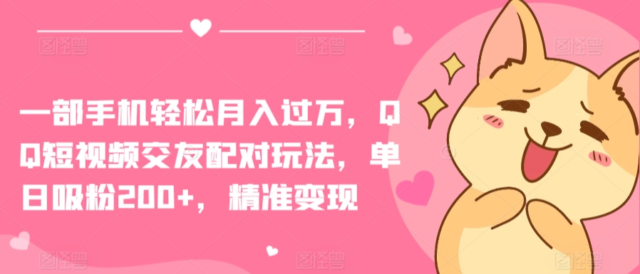 一部手机轻松月入过万，QQ短视频交友配对玩法，单日吸粉200+，精准变现【揭秘】-摸金项目网