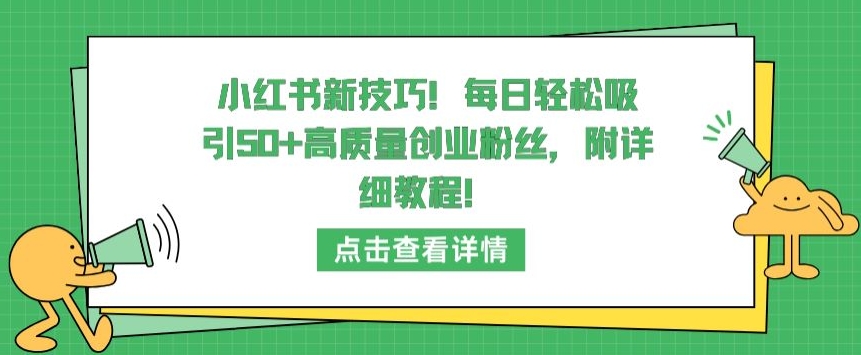 小红书新技巧，每日轻松吸引50+高质量创业粉丝，附详细教程【揭秘】-摸金项目网