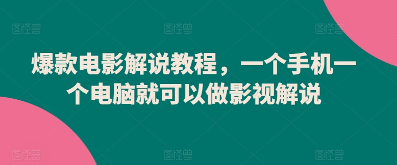 爆款电影解说教程，一个手机一个电脑就可以做影视解说-摸金项目网