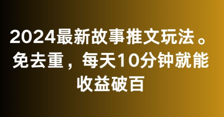 2024最新故事推文玩法，免去重，每天10分钟就能收益破百【揭秘】-摸金项目网