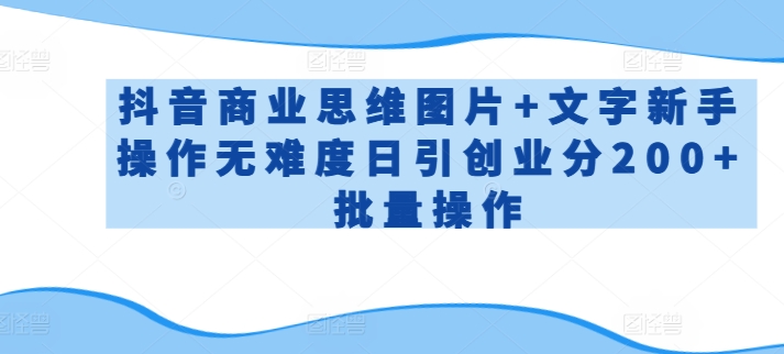 抖音商业思维图片+文字新手操作无难度日引创业分200+批量操作【揭秘】-摸金项目网