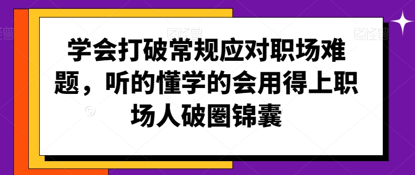 学会打破常规应对职场难题，听的懂学的会用得上职场人破圏锦囊-摸金项目网