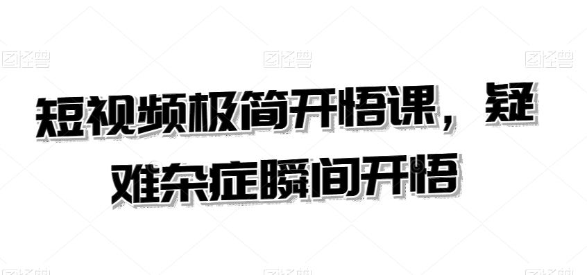 短视频极简开悟课，​疑难杂症瞬间开悟-摸金项目网