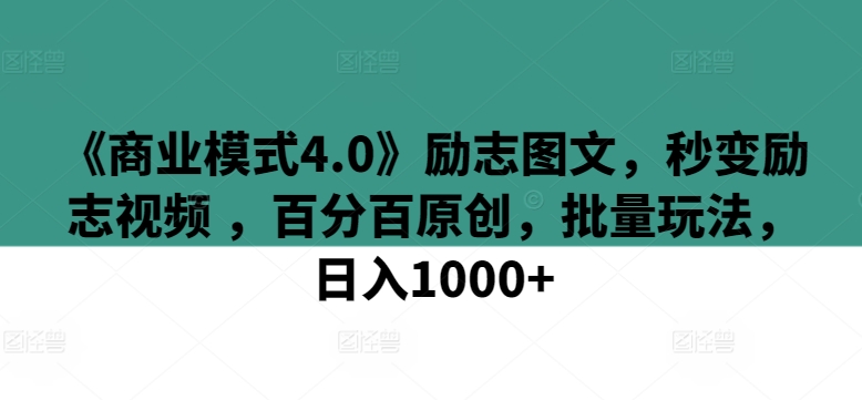《商业模式4.0》励志图文，秒变励志视频 ，百分百原创，批量玩法，日入1000+【揭秘】-摸金项目网