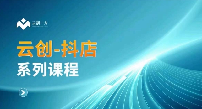 云创一方-抖店系列课，​抖店商城、商品卡、无货源等玩法-摸金项目网
