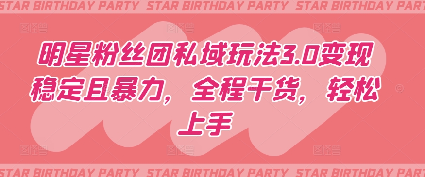 明星粉丝团私域玩法3.0变现稳定且暴力，全程干货，轻松上手【揭秘】-摸金项目网