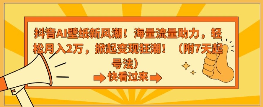 抖音AI壁纸新风潮！海量流量助力，轻松月入2万，掀起变现狂潮【揭秘】-摸金项目网