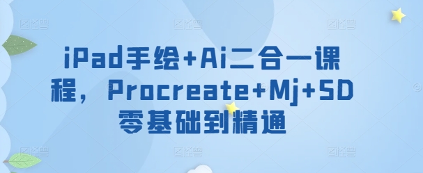iPad手绘+Ai二合一课程，​Procreate+Mj+SD零基础到精通-摸金项目网