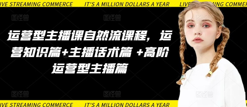 运营型主播课自然流课程，运营知识篇+主播话术篇 +高阶运营型主播篇-摸金项目网