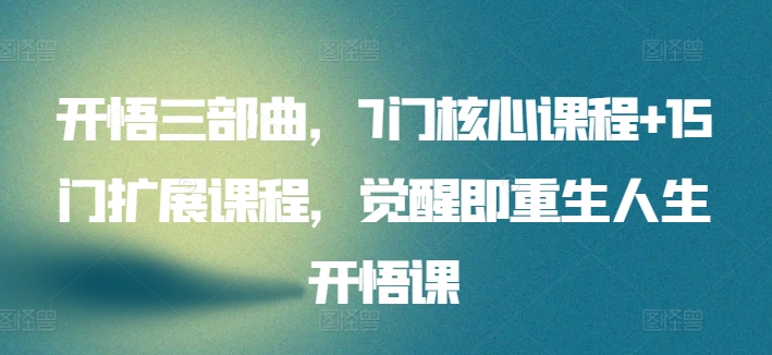 开悟三部曲，7门核心课程+15门扩展课程，觉醒即重生人生开悟课-摸金项目网