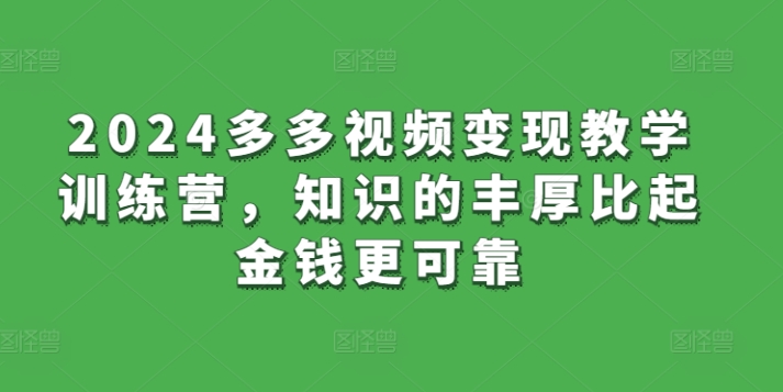 2024多多视频变现教学训练营，知识的丰厚比起金钱更可靠-摸金项目网