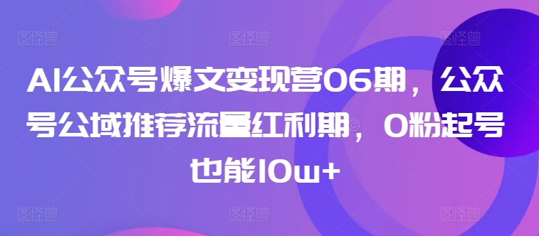 AI公众号爆文变现营06期，公众号公域推荐流量红利期，0粉起号也能10w+-摸金项目网