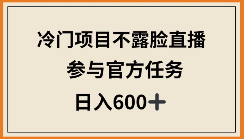 冷门项目不露脸直播，参与官方任务，日入600+【揭秘】-摸金项目网