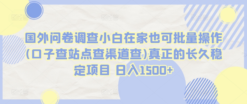国外问卷调查小白在家也可批量操作(口子查站点查渠道查)真正的长久稳定项目 日入1500+【揭秘】-摸金项目网