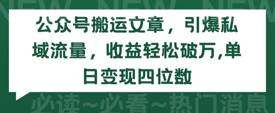 公众号搬运文章，引爆私域流量，收益轻松破万，单日变现四位数【揭秘】-摸金项目网