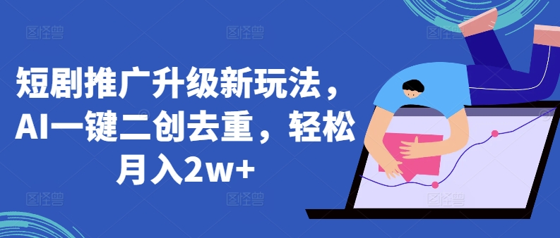短剧推广升级新玩法，AI一键二创去重，轻松月入2w+【揭秘】-摸金项目网