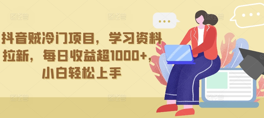 抖音贼冷门项目，学习资料拉新，每日收益超1000+，小白轻松上手【揭秘】-摸金项目网