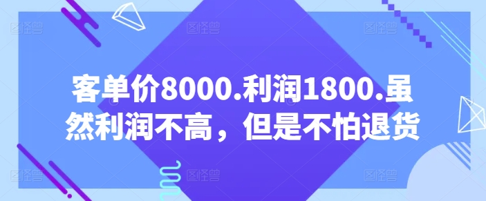 客单价8000.利润1800.虽然利润不高，但是不怕退货【付费文章】-摸金项目网