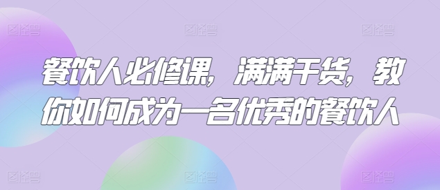 餐饮人必修课，满满干货，教你如何成为一名优秀的餐饮人-摸金项目网