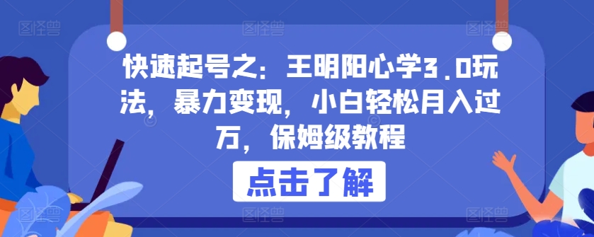 快速起号之：王明阳心学3.0玩法，暴力变现，小白轻松月入过万，保姆级教程【揭秘】-摸金项目网