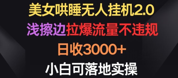 美女哄睡无人挂机2.0.浅擦边拉爆流量不违规，日收3000+，小白可落地实操【揭秘】-摸金项目网