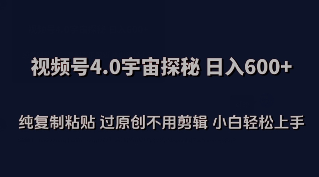 视频号4.0宇宙探秘，日入600多纯复制粘贴过原创不用剪辑小白轻松操作【揭秘】-摸金项目网