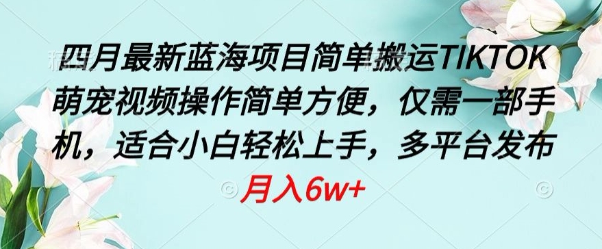 四月最新蓝海项目，简单搬运TIKTOK萌宠视频，操作简单方便，仅需一部手机【揭秘】-摸金项目网