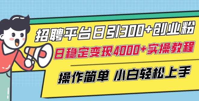 招聘平台日引300+创业粉，日稳定变现4000+实操教程小白轻松上手【揭秘】-摸金项目网