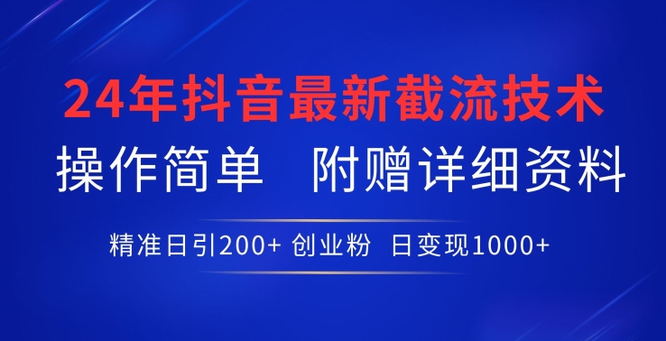 24年最新抖音截流技术，精准日引200+创业粉，操作简单附赠详细资料【揭秘】-摸金项目网