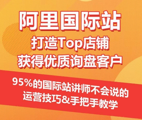 【阿里国际站】打造Top店铺&获得优质询盘客户，​95%的国际站讲师不会说的运营技巧-摸金项目网