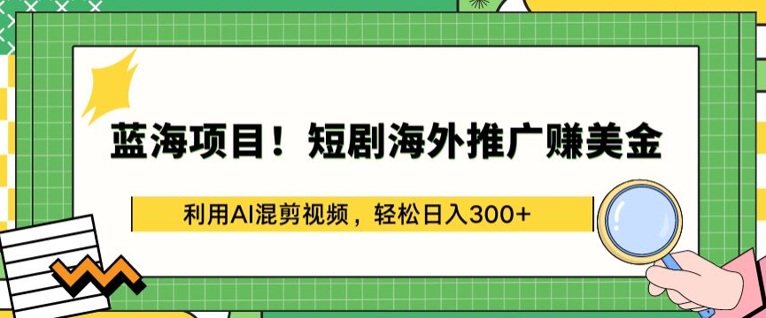 蓝海项目!短剧海外推广赚美金，利用AI混剪视频，轻松日入300+【揭秘】-摸金项目网