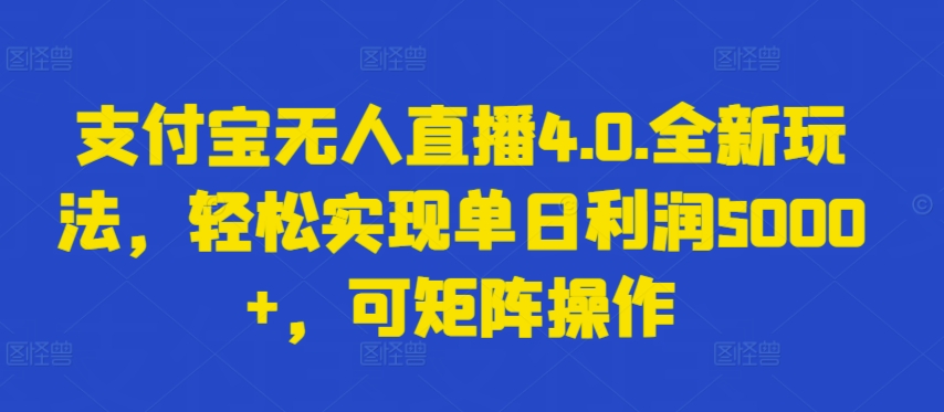 支付宝无人直播4.0.全新玩法，轻松实现单日利润5000+，可矩阵操作【揭秘】-摸金项目网