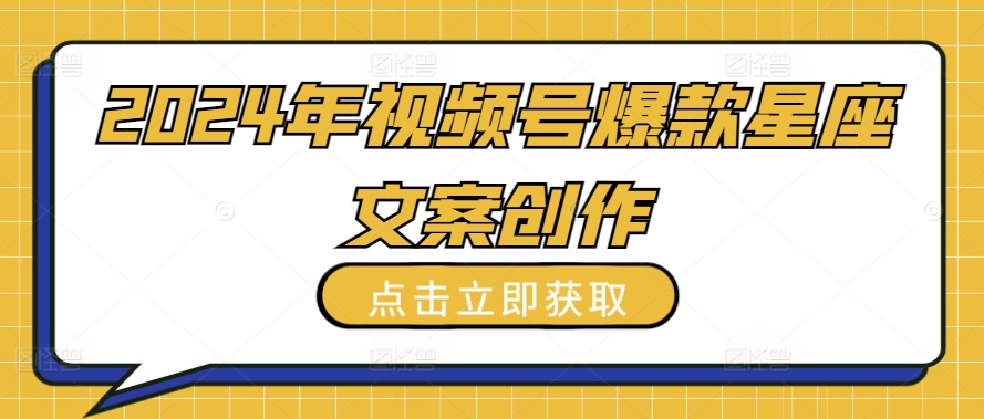 2024年视频号爆款星座文案创作教程【揭秘】-摸金项目网