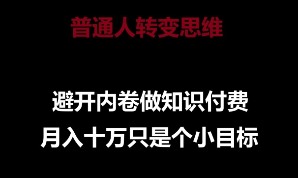 普通人转变思维，避开内卷做知识付费，月入十万只是一个小目标【揭秘】-摸金项目网