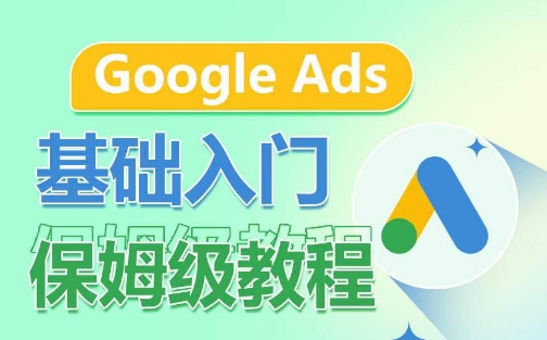 Google Ads基础入门保姆级教程，​系统拆解广告形式，关键词的商业认知，谷歌广告结构-摸金项目网