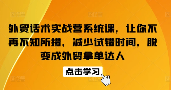 外贸话术实战营系统课，让你不再不知所措，减少试错时间，脱变成外贸拿单达人-摸金项目网