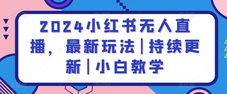 2024小红书无人直播，最新玩法|持续更新|小白教学-摸金项目网