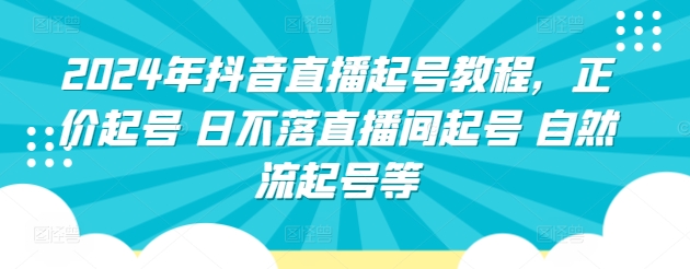 2024年抖音直播起号教程，正价起号 日不落直播间起号 自然流起号等-摸金项目网