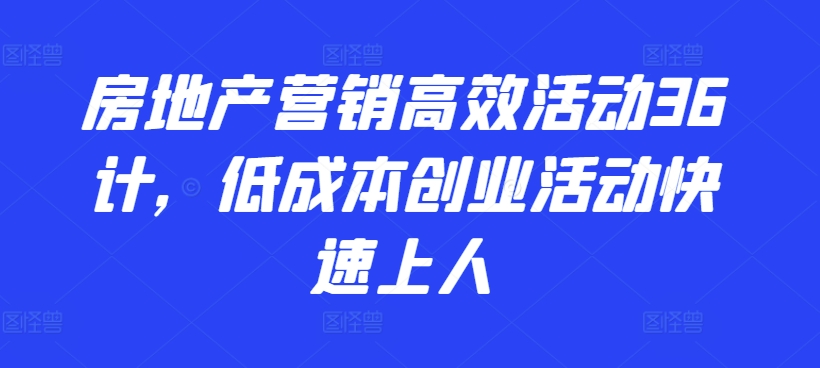 房地产营销高效活动36计，​低成本创业活动快速上人-摸金项目网
