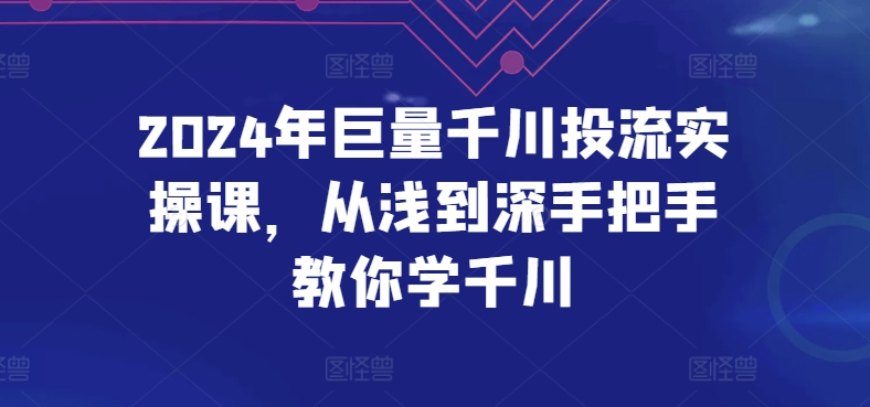 2024年巨量千川投流实操课，从浅到深手把手教你学千川-摸金项目网
