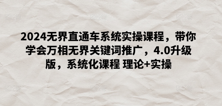 2024无界直通车系统实操课程，带你学会万相无界关键词推广，4.0升级版，系统化课程 理论+实操-摸金项目网