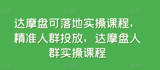 达摩盘可落地实操课程，精准人群投放，达摩盘人群实操课程-摸金项目网