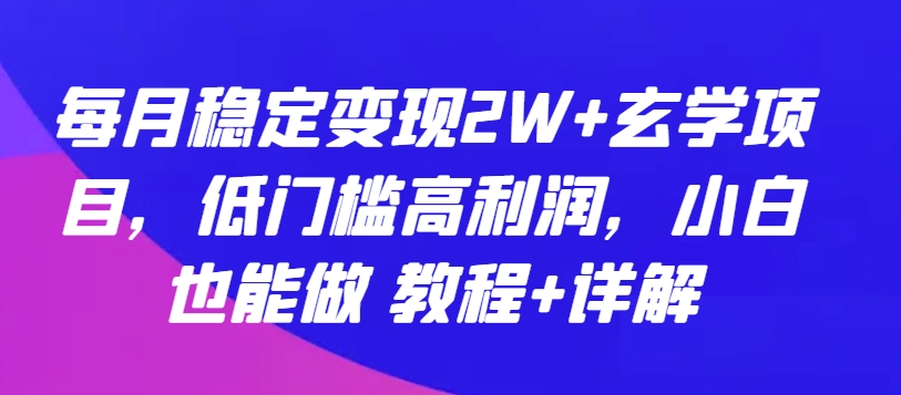 每月稳定变现2W+玄学项目，低门槛高利润，小白也能做 教程+详解【揭秘】-摸金项目网