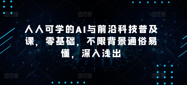 人人可学的AI与前沿科技普及课，零基础，不限背景通俗易懂，深入浅出-摸金项目网