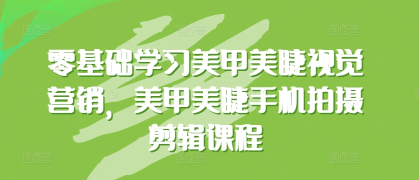 零基础学习美甲美睫视觉营销，美甲美睫手机拍摄剪辑课程-摸金项目网
