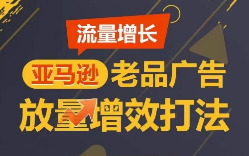 流量增长 亚马逊老品广告放量增效打法，短期内广告销量翻倍-摸金项目网