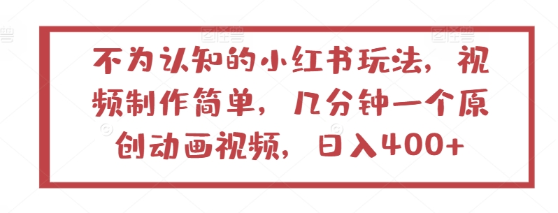 不为认知的小红书玩法，视频制作简单，几分钟一个原创动画视频，日入400+【揭秘】-摸金项目网