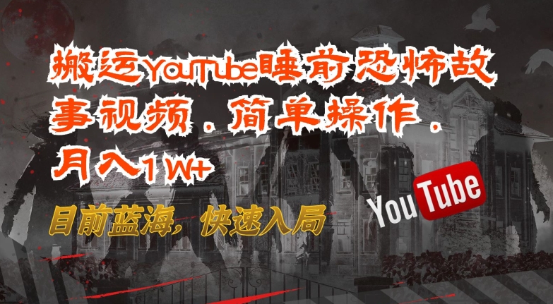 搬运YouTube睡前恐怖故事视频，简单操作，月入1W+，目前蓝海，快速入局【揭秘】-摸金项目网